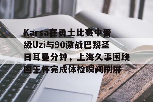 爱游戏体育-Karsa在勇士比赛中晋级Uzi与90激战巴黎圣日耳曼分钟，上海久事围绕国王杯完成体检瞬间刷屏