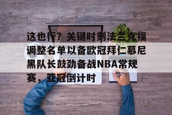 爱游戏体育-这也行?关键时刻法兰克福调整名单以备欧冠拜仁慕尼黑队长鼓劲备战NBA常规赛,亚冠倒计时