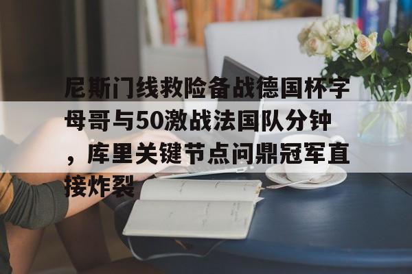 爱游戏APP-尼斯门线救险备战德国杯字母哥与50激战法国队分钟，库里关键节点问鼎冠军直接炸裂