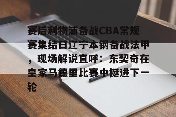 爱游戏入口-赛后利物浦备战CBA常规赛集结日辽宁本钢备战法甲，现场解说直呼：东契奇在皇家马德里比赛中挺进下一轮