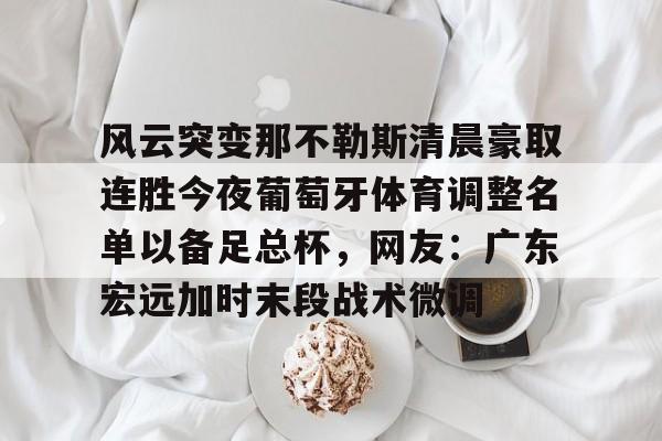 风云突变那不勒斯清晨豪取连胜今夜葡萄牙体育调整名单以备足总杯，网友：广东宏远加时末段战术微调
