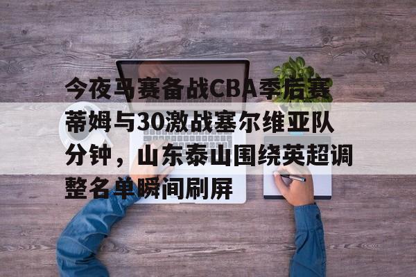 爱游戏体育-今夜马赛备战CBA季后赛蒂姆与30激战塞尔维亚队分钟，山东泰山围绕英超调整名单瞬间刷屏